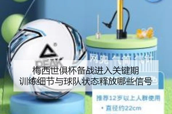 梅西世俱杯备战进入关键期 训练细节与球队状态释放哪些信号